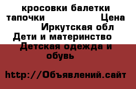 кросовки,балетки,тапочки., 31., 28.,. › Цена ­ 200 - Иркутская обл. Дети и материнство » Детская одежда и обувь   
